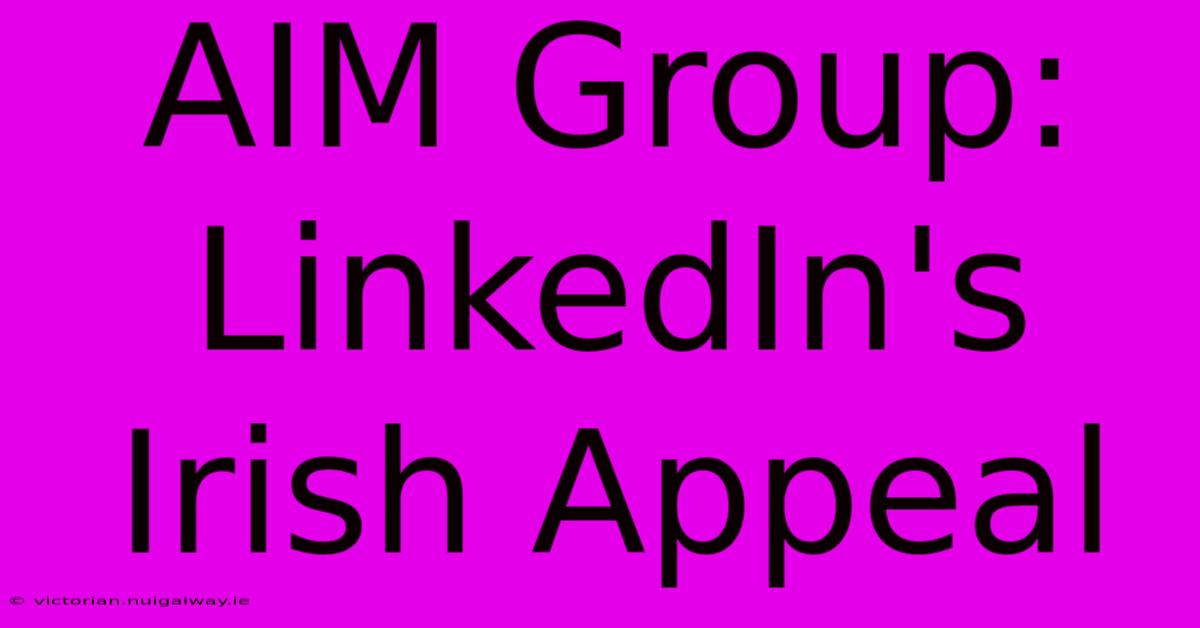 AIM Group: LinkedIn's Irish Appeal