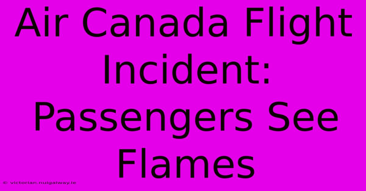 Air Canada Flight Incident: Passengers See Flames