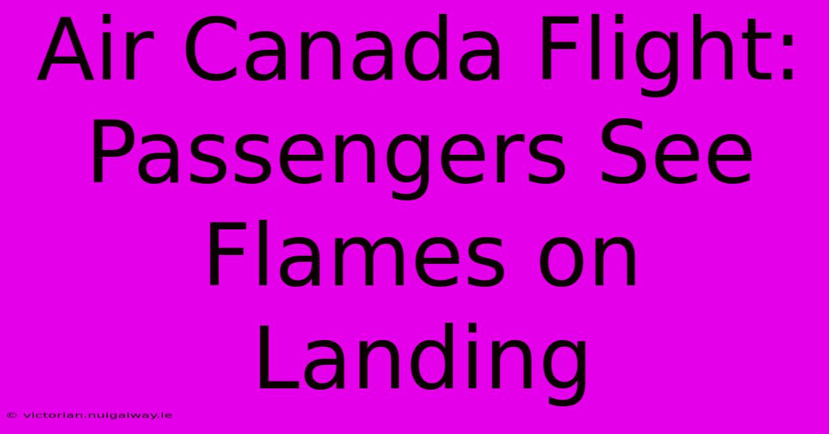 Air Canada Flight: Passengers See Flames On Landing