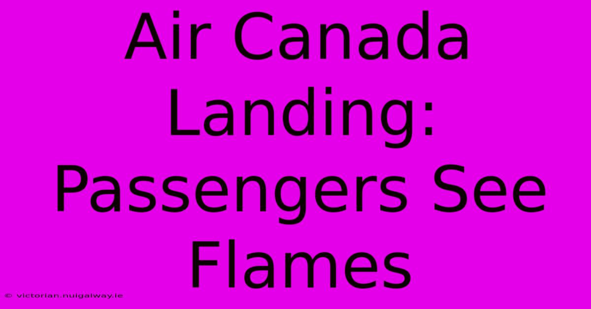 Air Canada Landing: Passengers See Flames