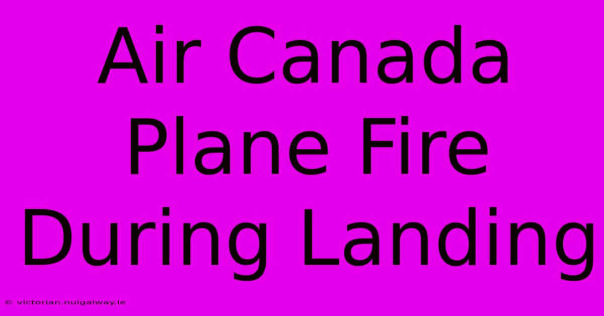 Air Canada Plane Fire During Landing