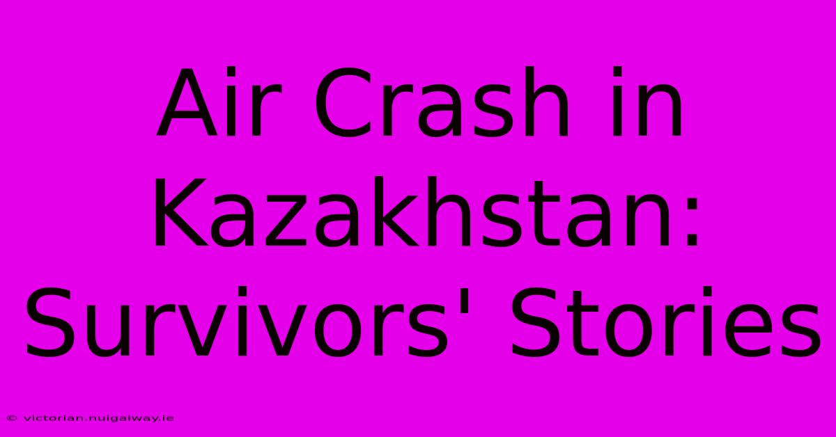 Air Crash In Kazakhstan: Survivors' Stories