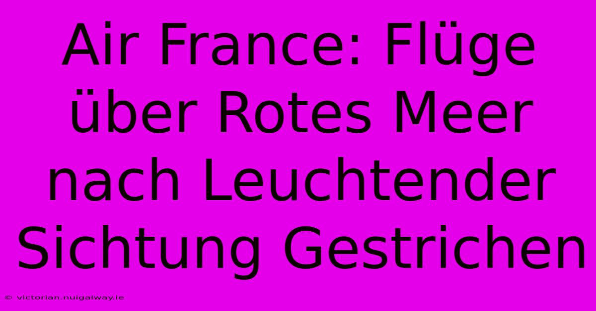 Air France: Flüge Über Rotes Meer Nach Leuchtender Sichtung Gestrichen