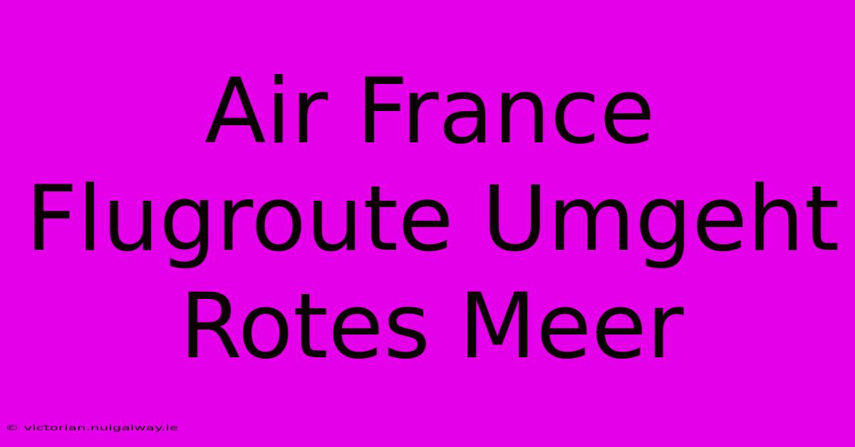 Air France Flugroute Umgeht Rotes Meer