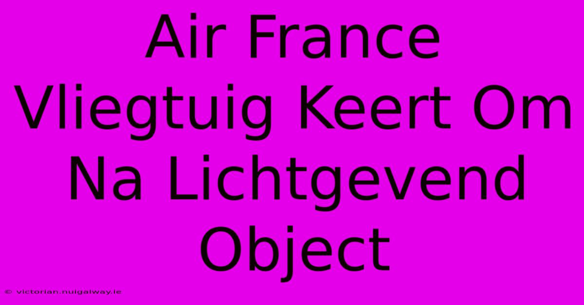 Air France Vliegtuig Keert Om Na Lichtgevend Object