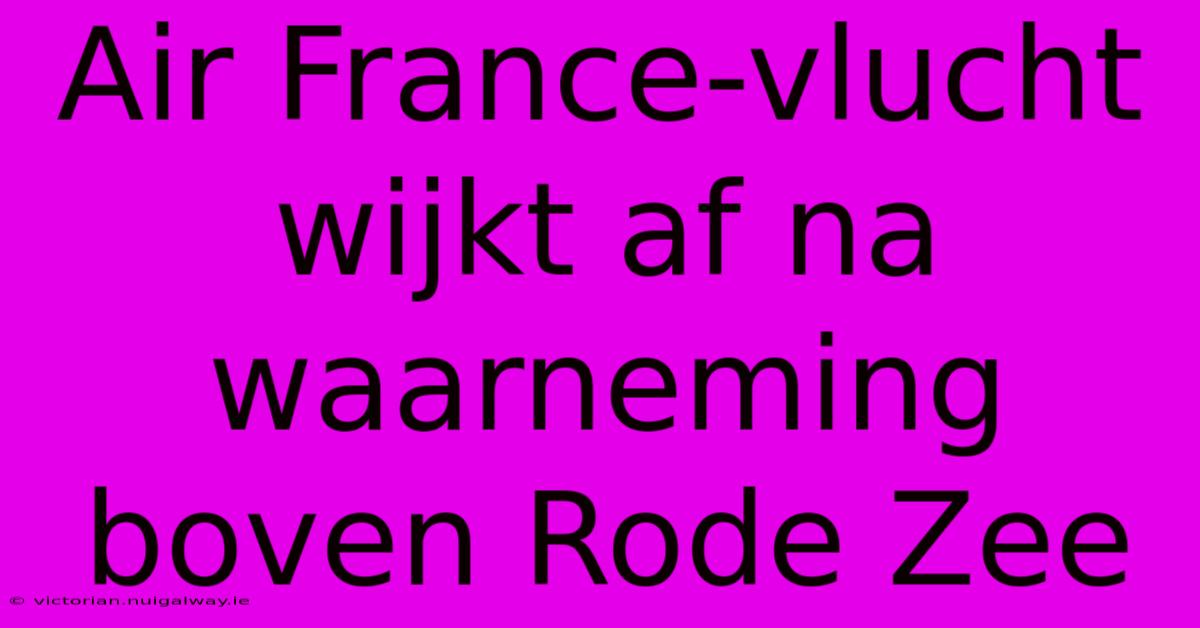 Air France-vlucht Wijkt Af Na Waarneming Boven Rode Zee