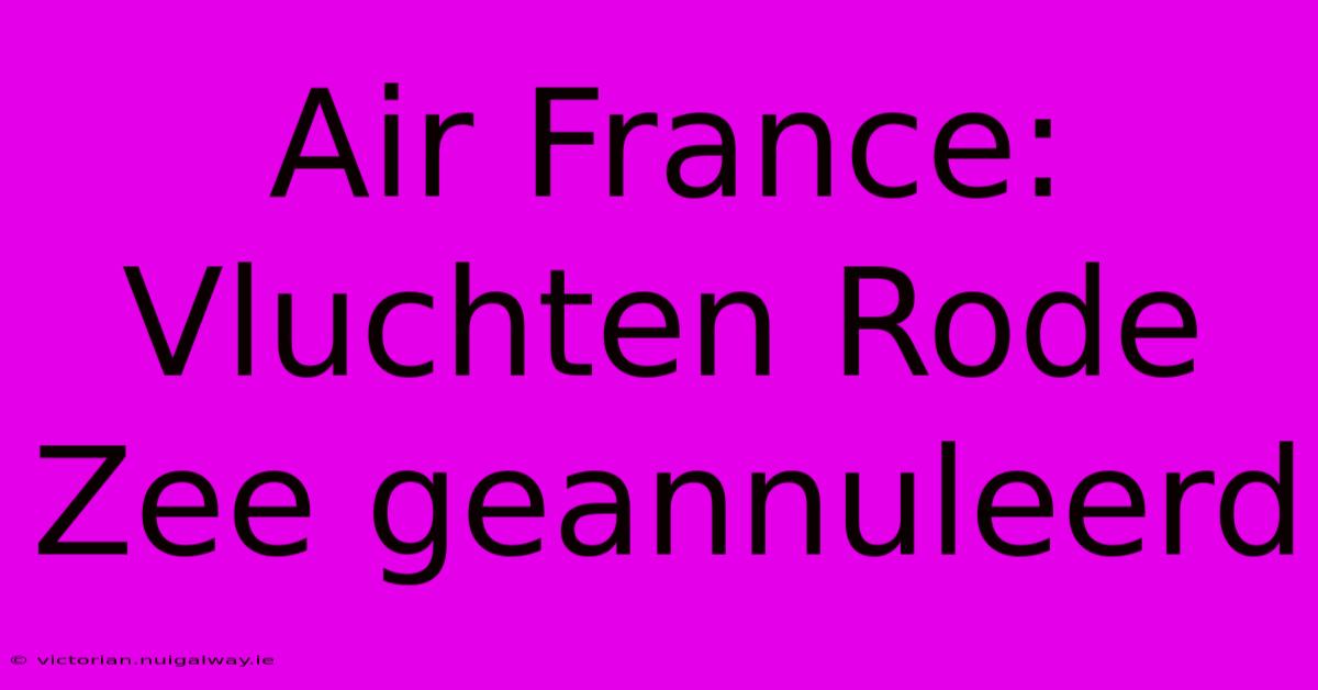 Air France: Vluchten Rode Zee Geannuleerd