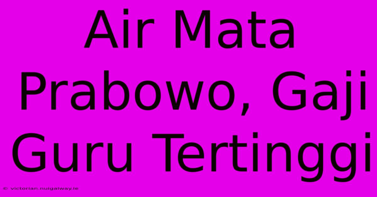 Air Mata Prabowo, Gaji Guru Tertinggi