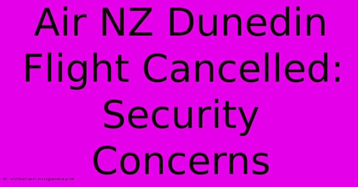 Air NZ Dunedin Flight Cancelled: Security Concerns