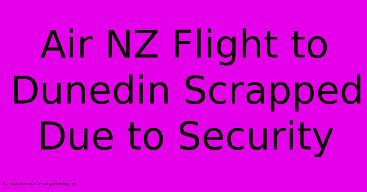 Air NZ Flight To Dunedin Scrapped Due To Security