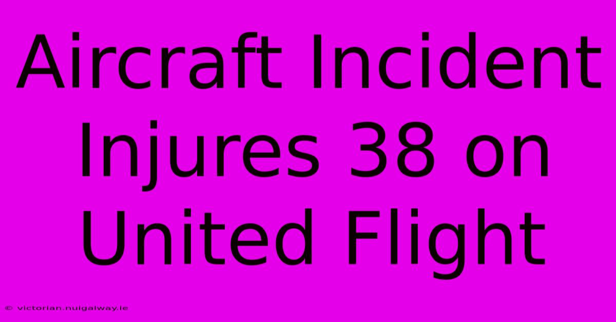 Aircraft Incident Injures 38 On United Flight