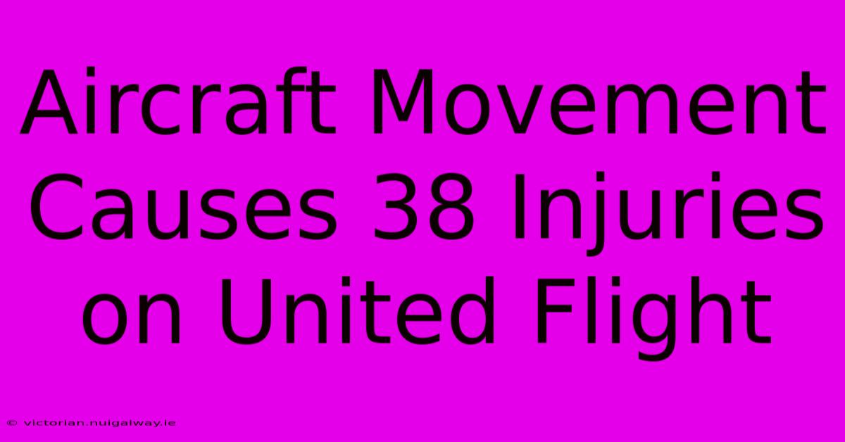 Aircraft Movement Causes 38 Injuries On United Flight