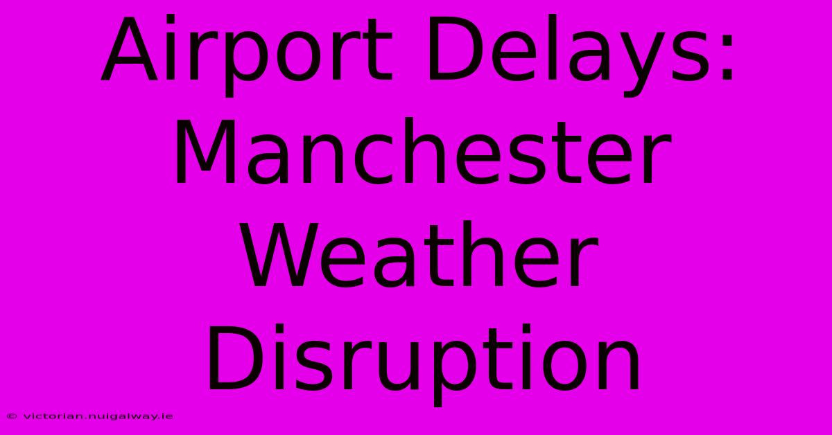 Airport Delays: Manchester Weather Disruption