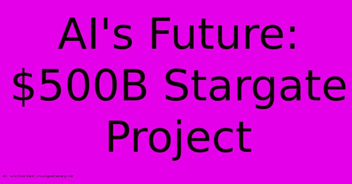 AI's Future: $500B Stargate Project