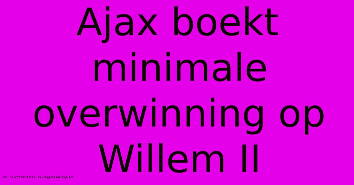 Ajax Boekt Minimale Overwinning Op Willem II