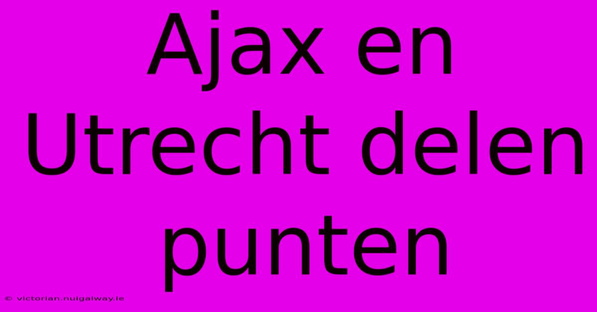 Ajax En Utrecht Delen Punten