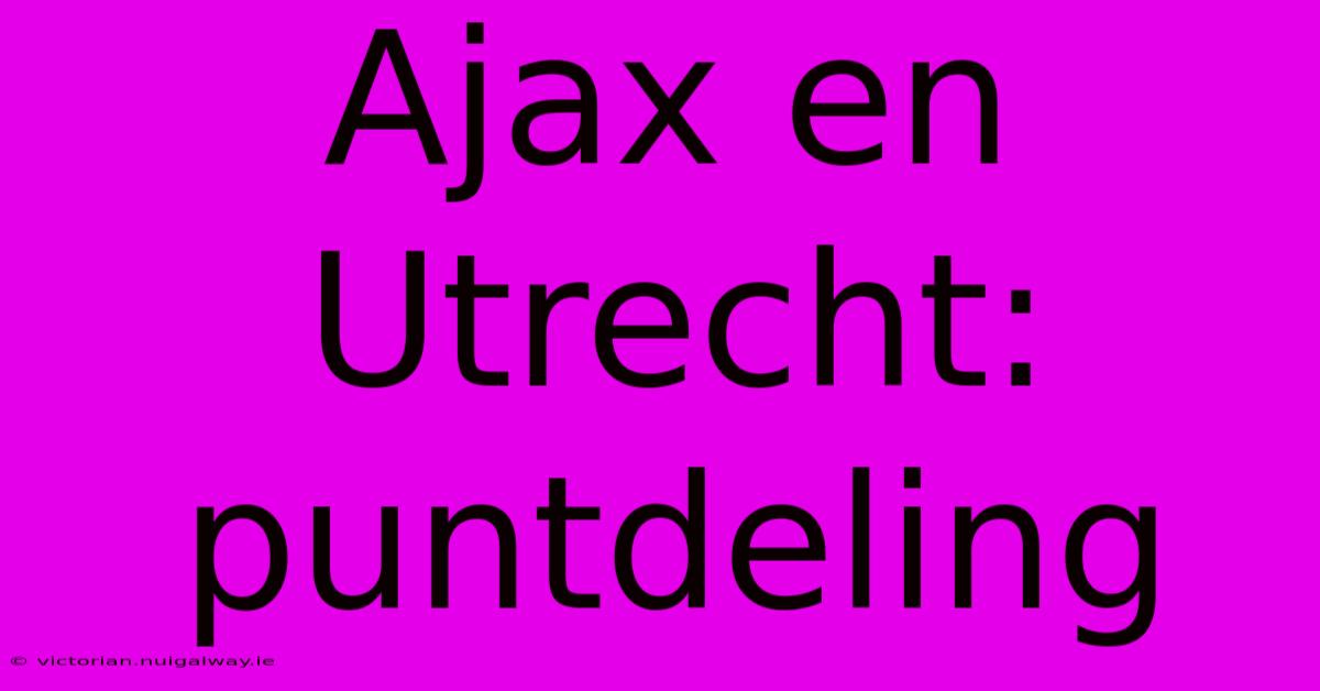 Ajax En Utrecht: Puntdeling