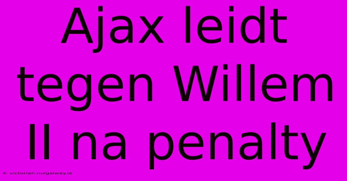 Ajax Leidt Tegen Willem II Na Penalty