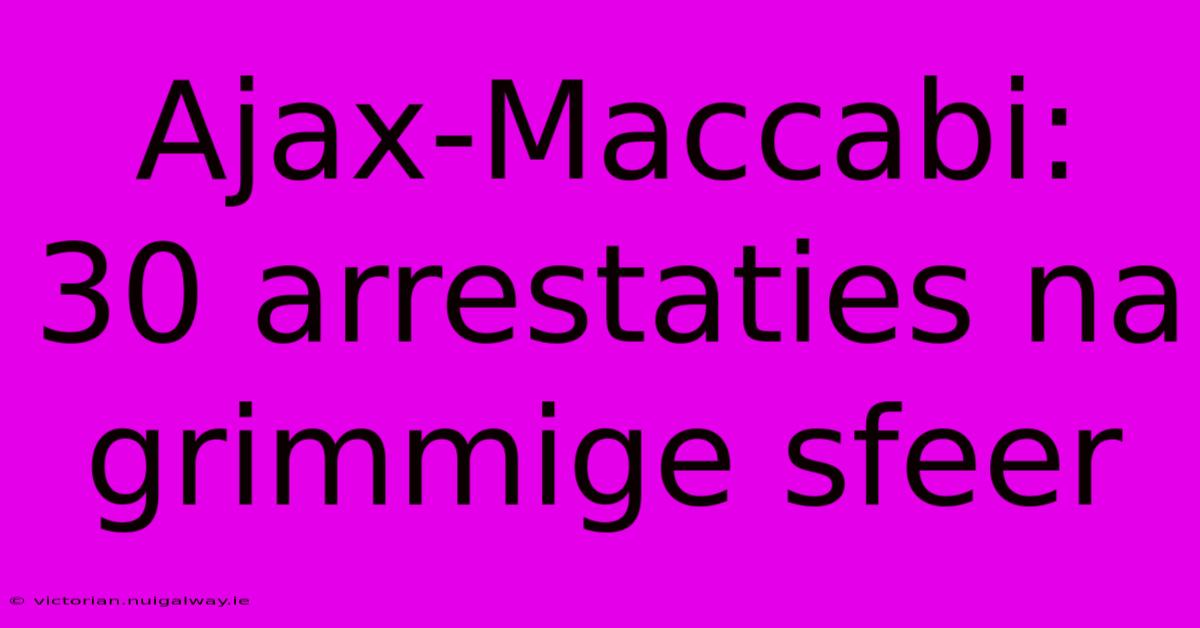 Ajax-Maccabi: 30 Arrestaties Na Grimmige Sfeer