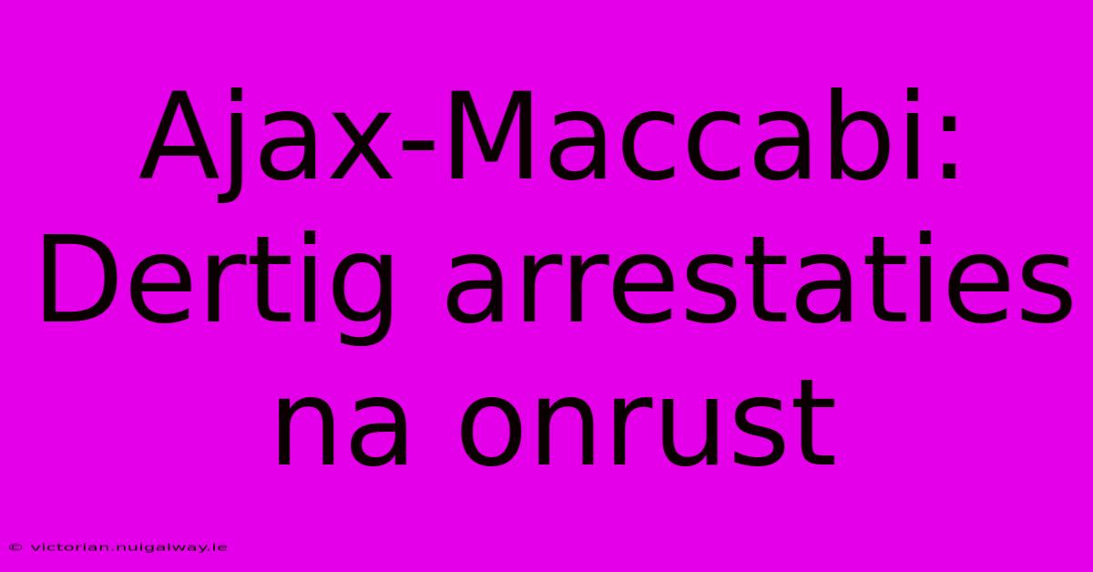 Ajax-Maccabi: Dertig Arrestaties Na Onrust