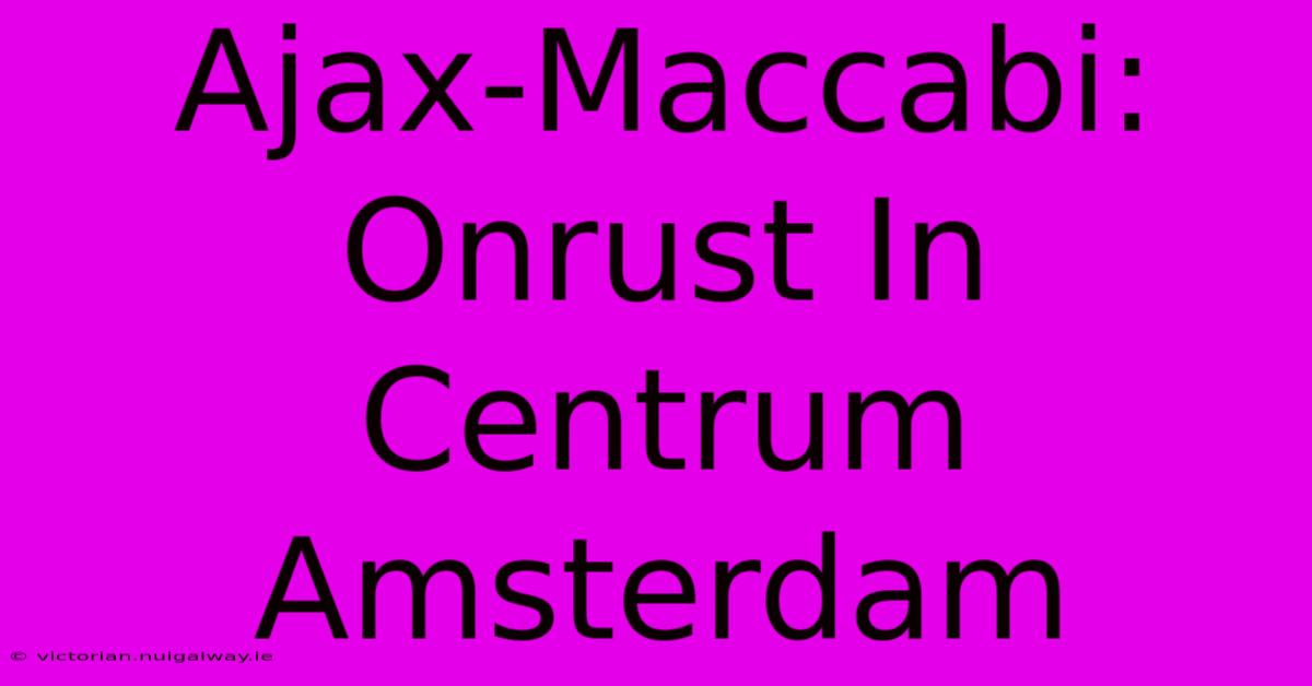 Ajax-Maccabi: Onrust In Centrum Amsterdam 