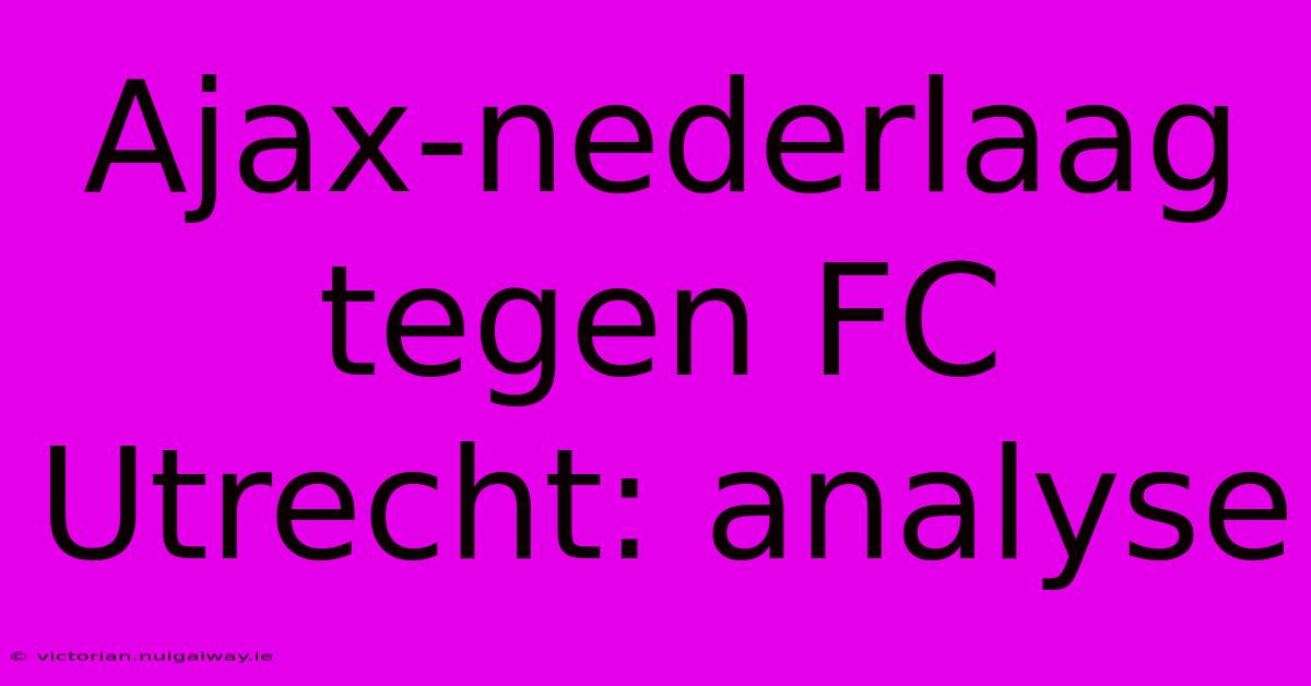 Ajax-nederlaag Tegen FC Utrecht: Analyse