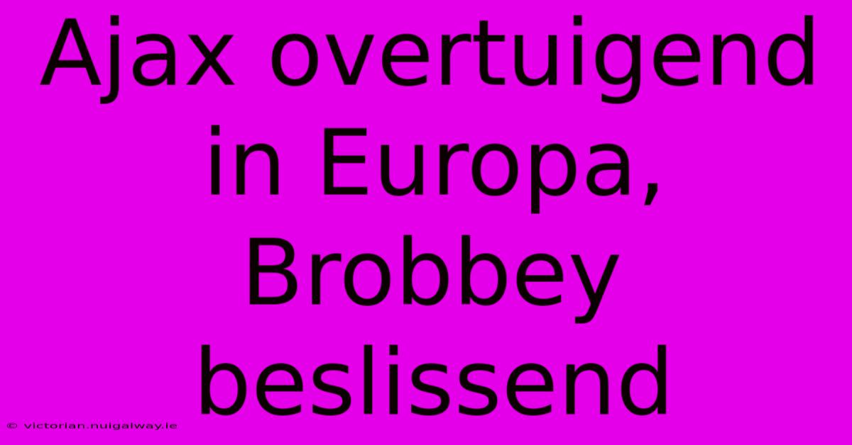 Ajax Overtuigend In Europa, Brobbey Beslissend