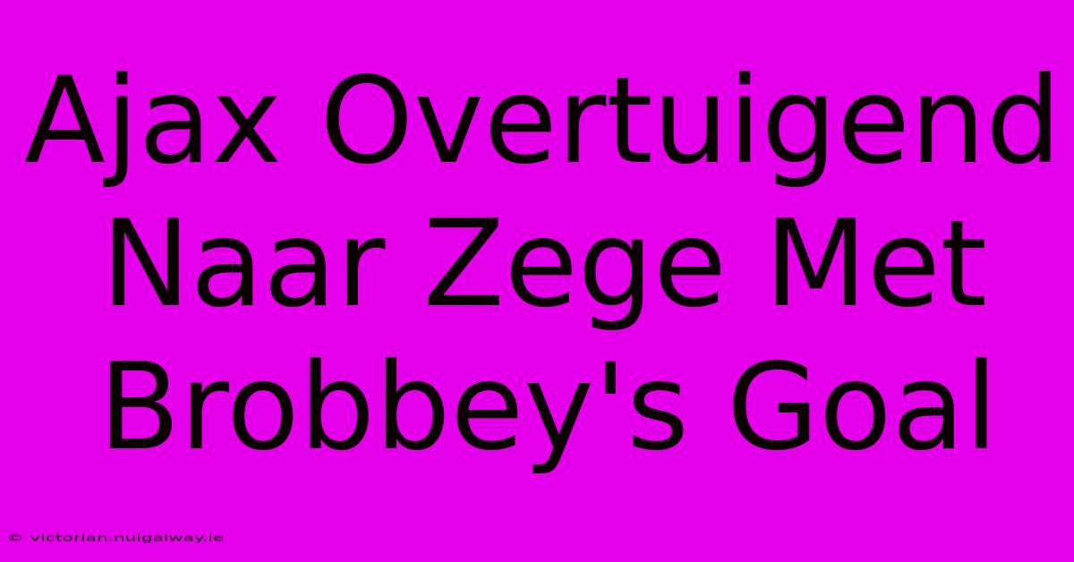 Ajax Overtuigend Naar Zege Met Brobbey's Goal