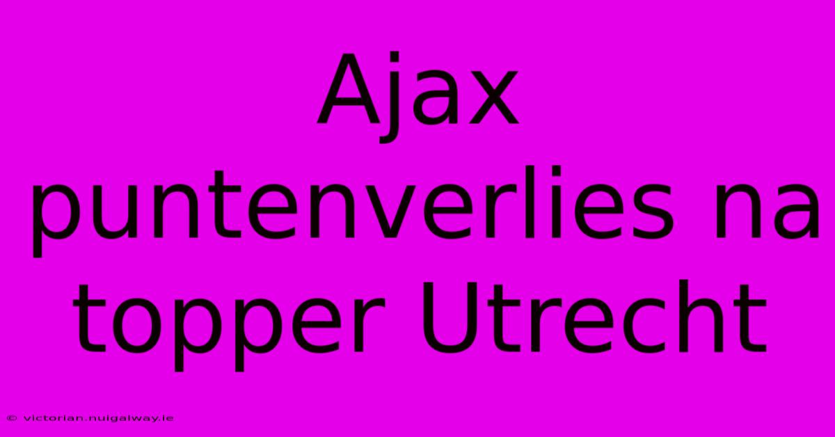 Ajax Puntenverlies Na Topper Utrecht