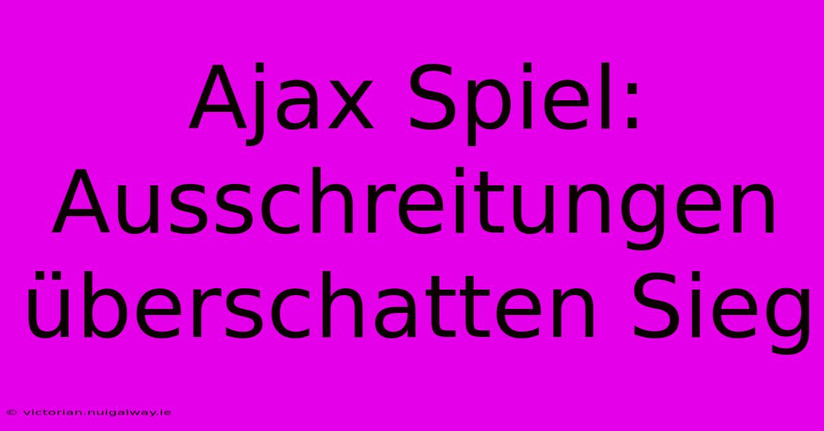 Ajax Spiel: Ausschreitungen Überschatten Sieg