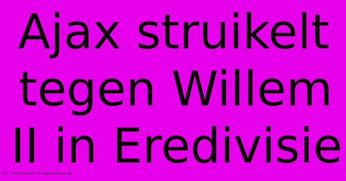 Ajax Struikelt Tegen Willem II In Eredivisie 