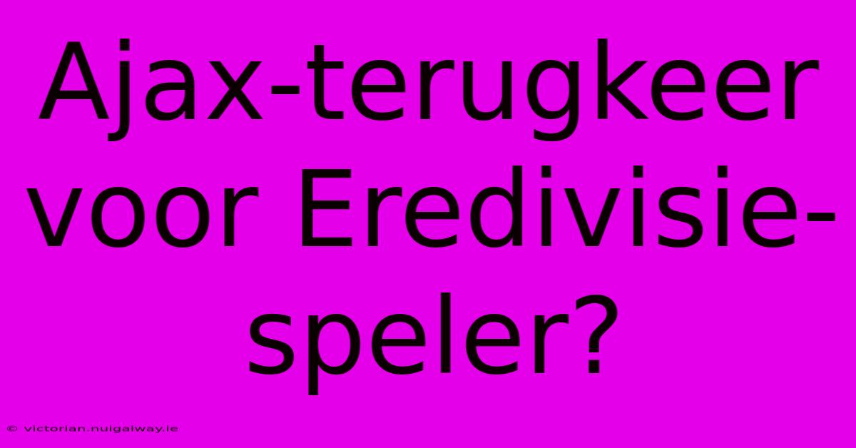 Ajax-terugkeer Voor Eredivisie-speler?