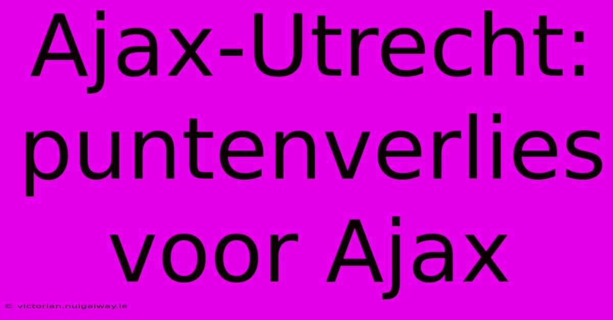 Ajax-Utrecht: Puntenverlies Voor Ajax