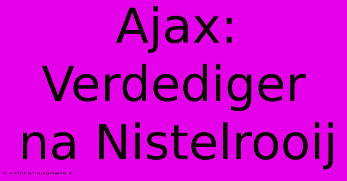 Ajax: Verdediger Na Nistelrooij