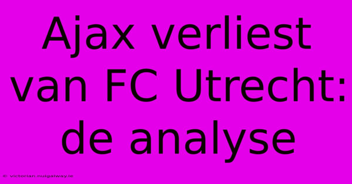 Ajax Verliest Van FC Utrecht: De Analyse