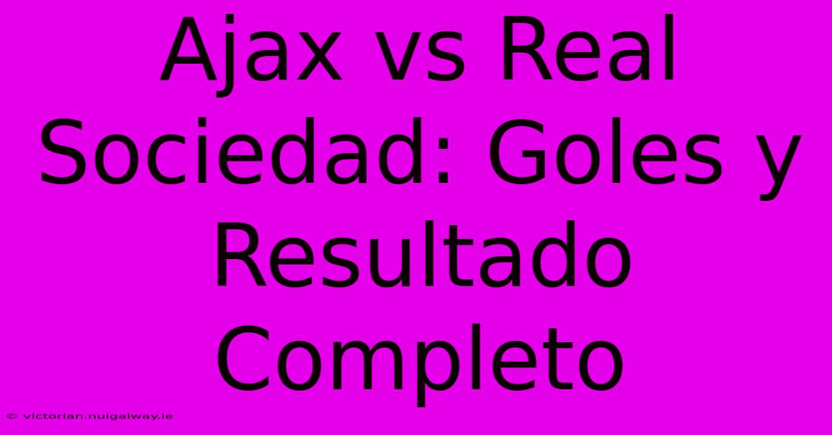 Ajax Vs Real Sociedad: Goles Y Resultado Completo