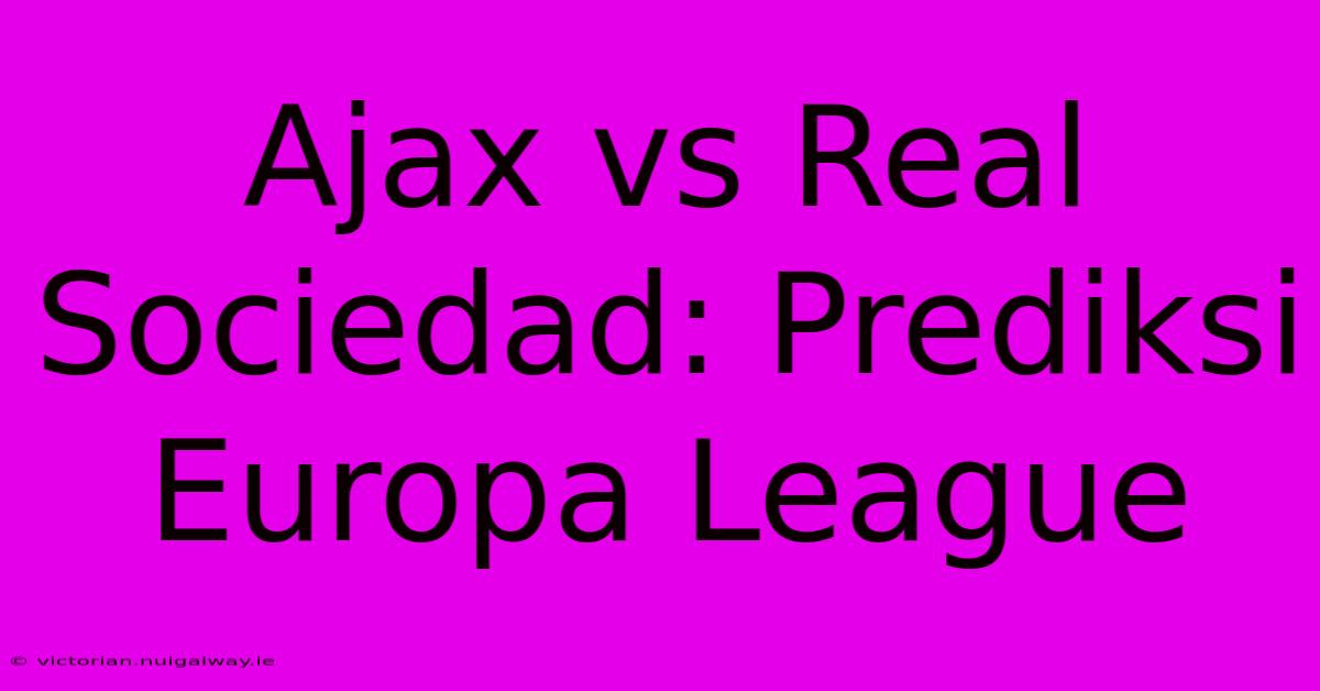 Ajax Vs Real Sociedad: Prediksi Europa League