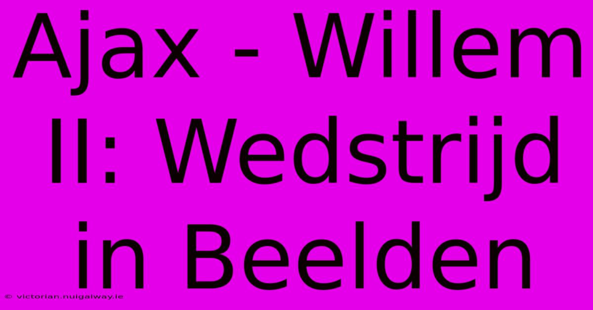 Ajax - Willem II: Wedstrijd In Beelden