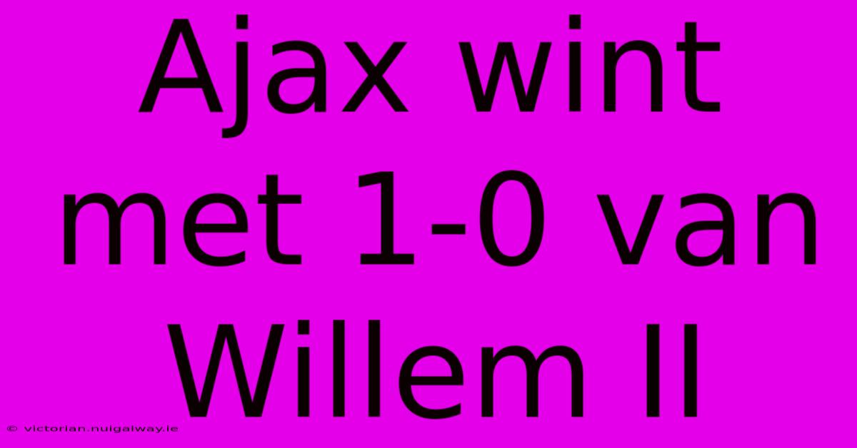 Ajax Wint Met 1-0 Van Willem II