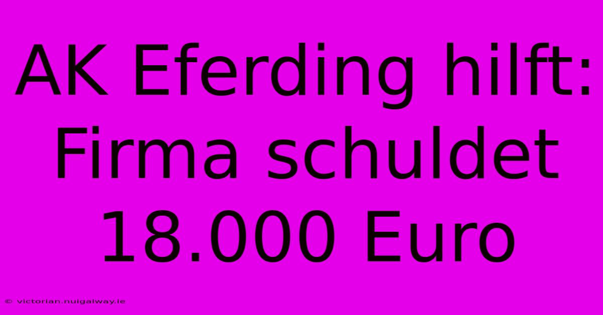 AK Eferding Hilft: Firma Schuldet 18.000 Euro