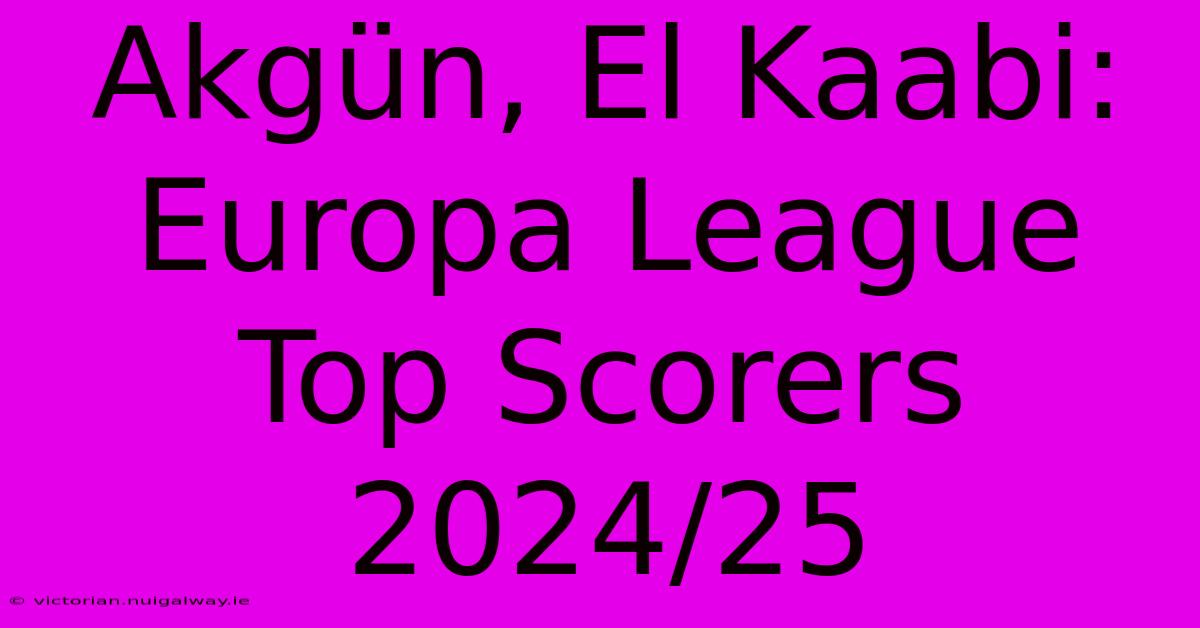 Akgün, El Kaabi: Europa League Top Scorers 2024/25 