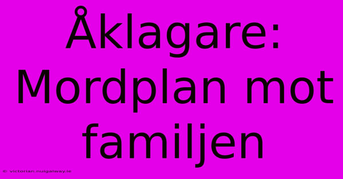 Åklagare: Mordplan Mot Familjen