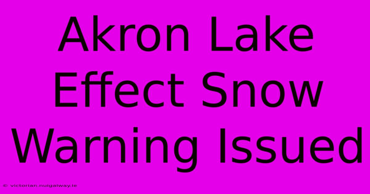 Akron Lake Effect Snow Warning Issued