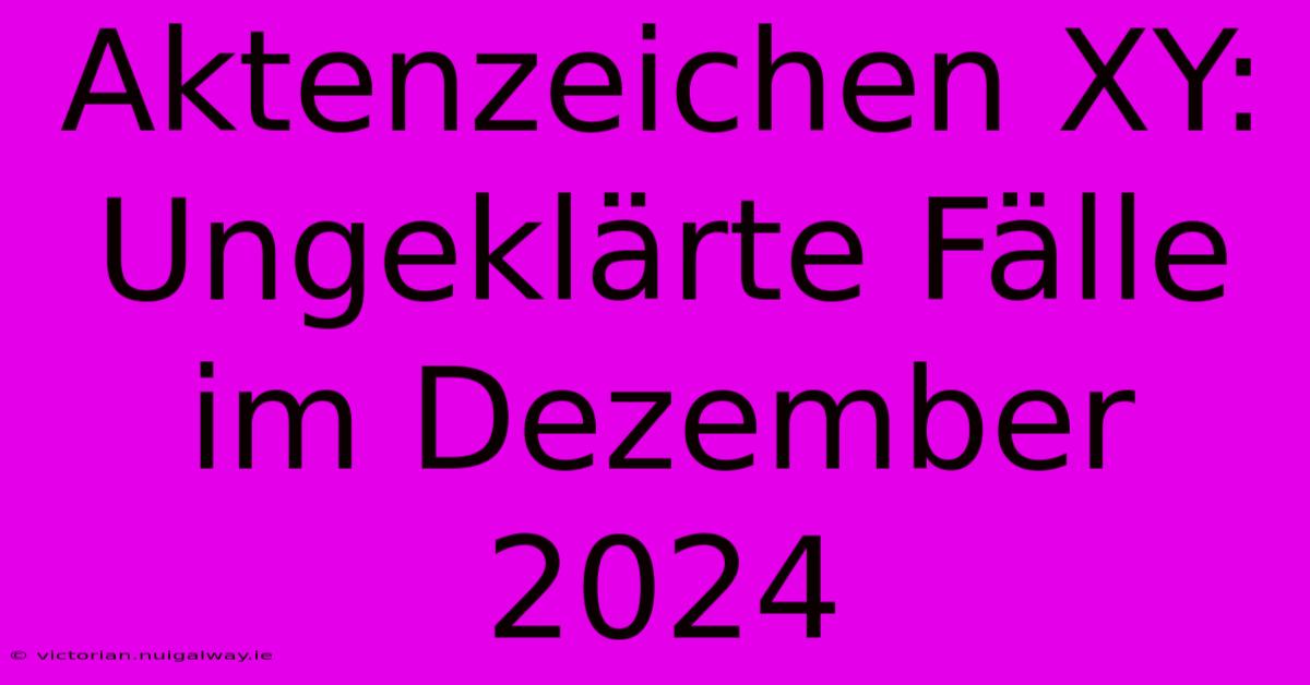 Aktenzeichen XY:  Ungeklärte Fälle Im Dezember 2024