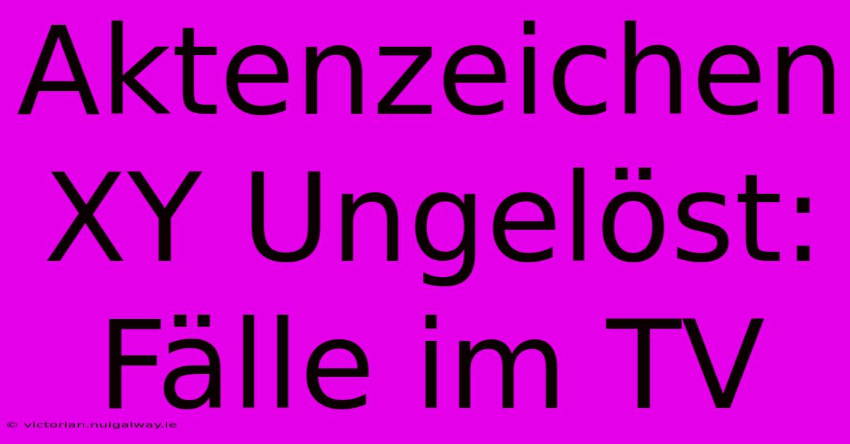 Aktenzeichen XY Ungelöst: Fälle Im TV