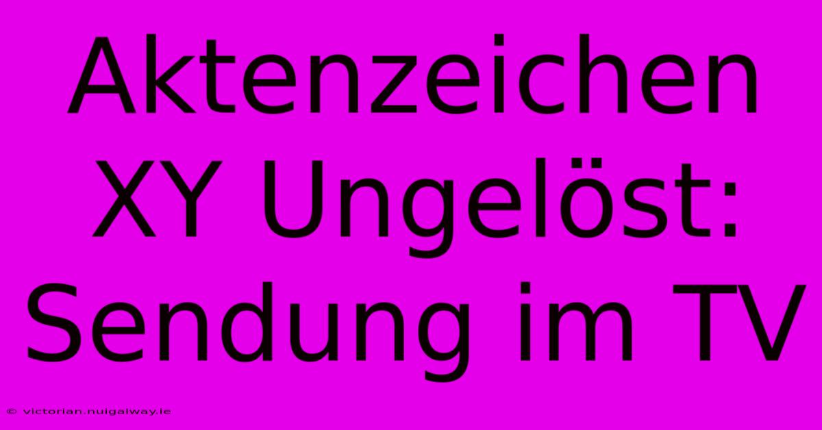 Aktenzeichen XY Ungelöst: Sendung Im TV