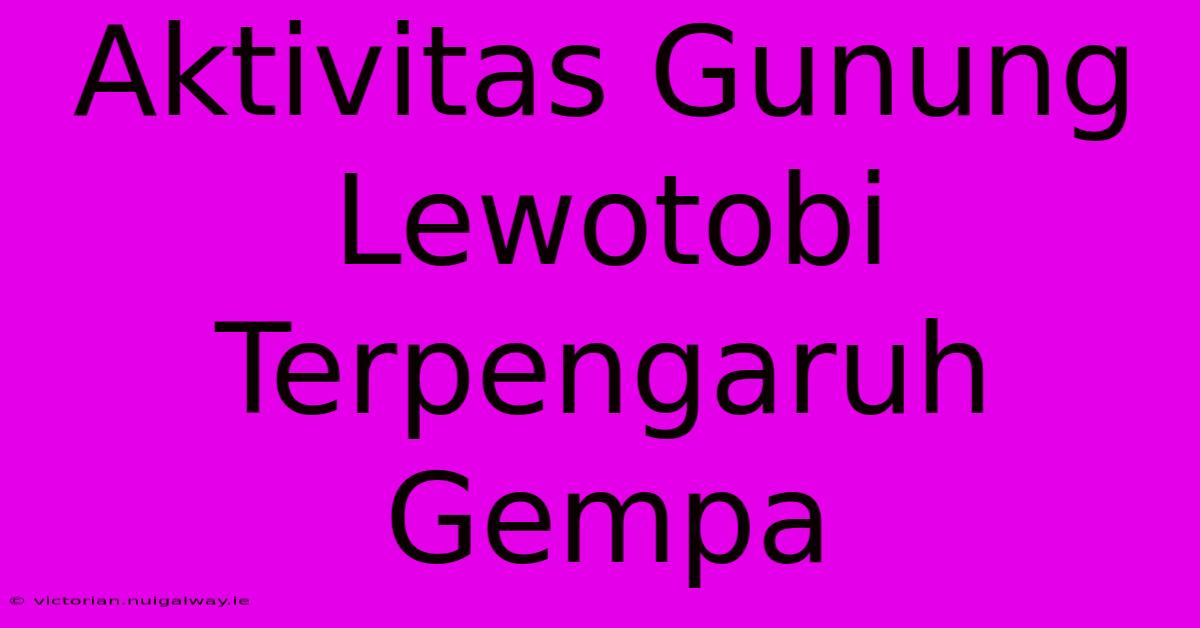 Aktivitas Gunung Lewotobi Terpengaruh Gempa