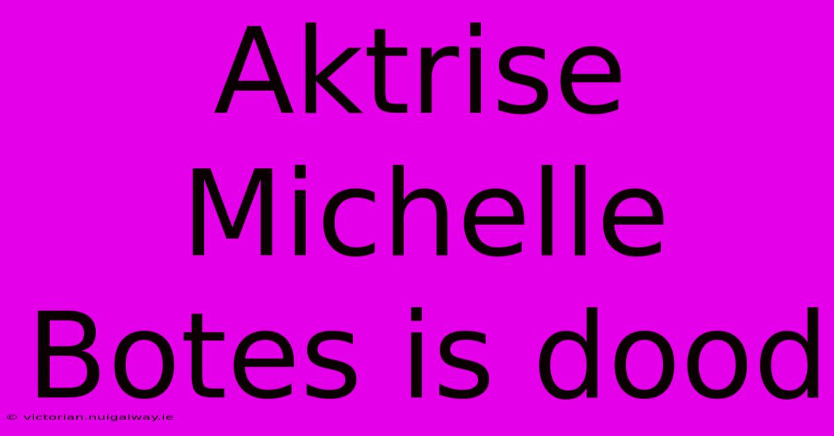 Aktrise Michelle Botes Is Dood