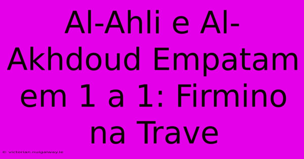 Al-Ahli E Al-Akhdoud Empatam Em 1 A 1: Firmino Na Trave