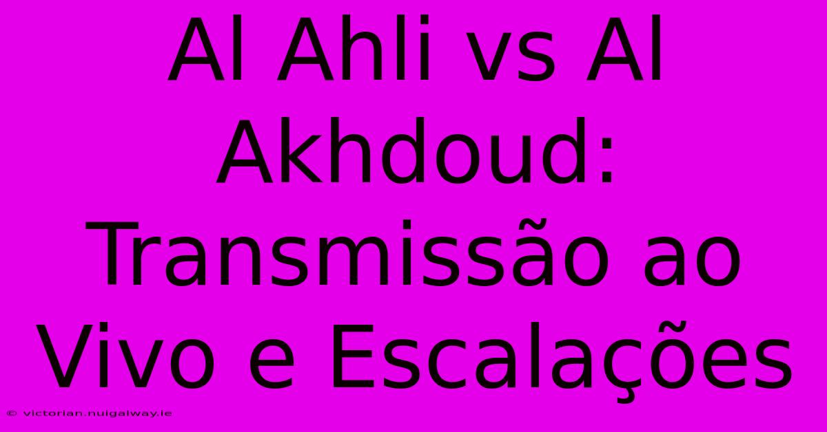 Al Ahli Vs Al Akhdoud: Transmissão Ao Vivo E Escalações 